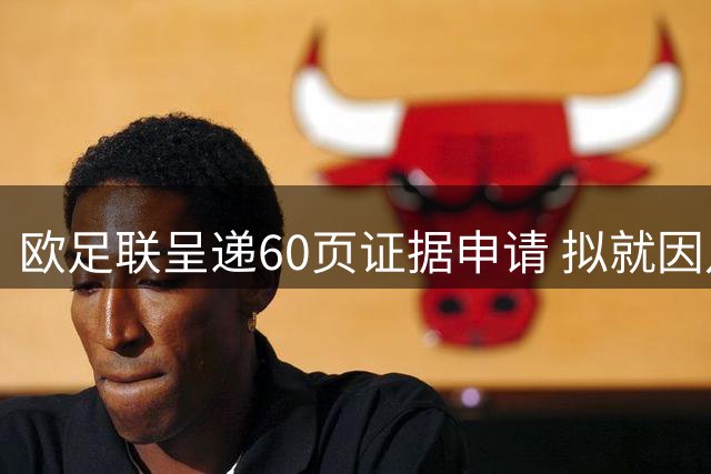 欧足联呈递60页证据申请 拟就因凡蒂诺案启动法律程序